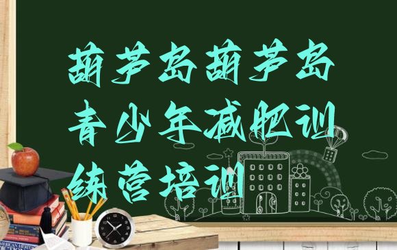 十大3月葫芦岛连山区减肥封闭训练营排行榜