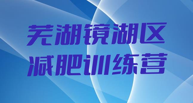 十大芜湖镜湖区全封闭减肥集训营排行榜