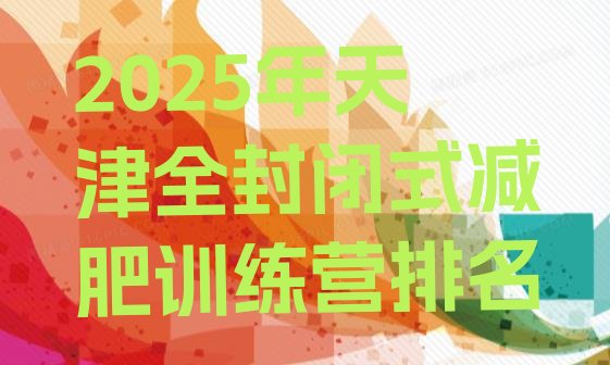 十大2025年天津全封闭式减肥训练营排名排行榜