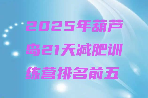 十大2025年葫芦岛21天减肥训练营排名前五排行榜