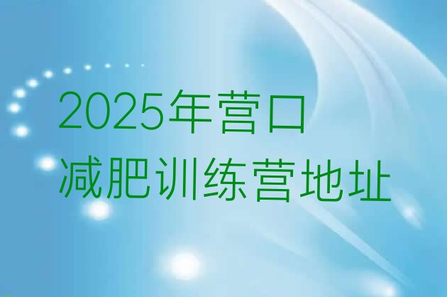 十大2025年营口减肥训练营地址排行榜