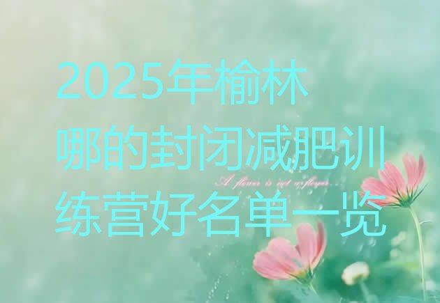 十大2025年榆林哪的封闭减肥训练营好名单一览排行榜