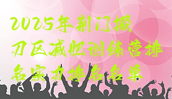 十大2025年荆门掇刀区减肥训练营排名实力排名名单排行榜