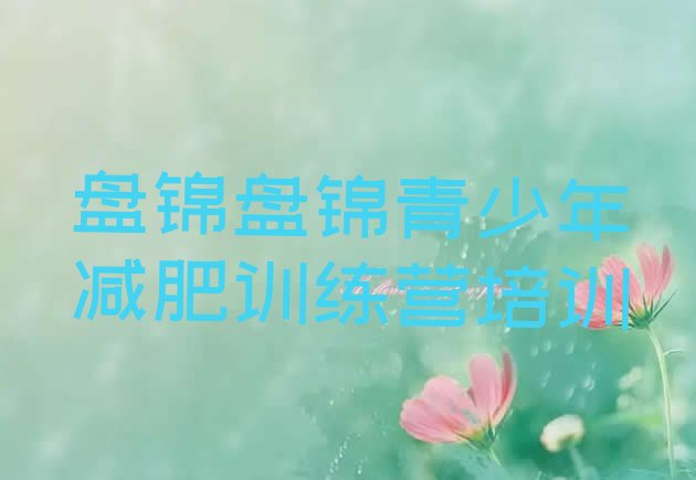 十大3月盘锦大洼区有没有减肥的训练营排行榜
