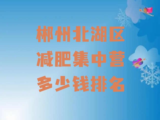 十大郴州北湖区减肥集中营多少钱排名排行榜