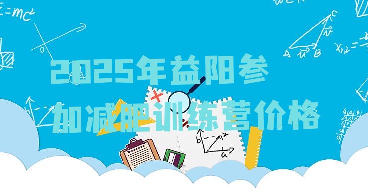十大2025年益阳参加减肥训练营价格排行榜