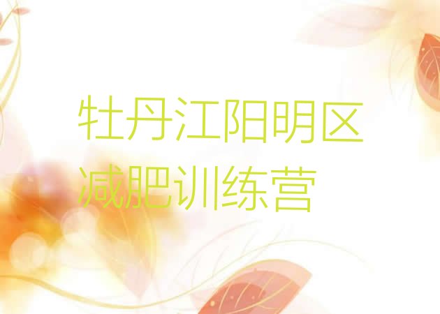 十大2025年牡丹江阳明区一般减肥训练营费用排行榜