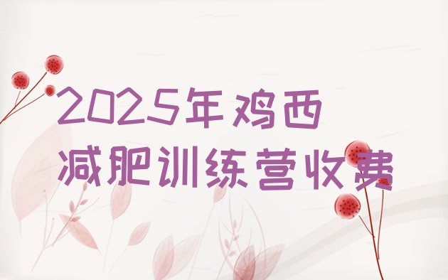 十大2025年鸡西减肥训练营收费排行榜