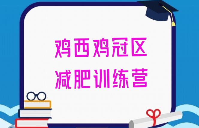 十大鸡西鸡冠区减肥封闭训练营排行榜