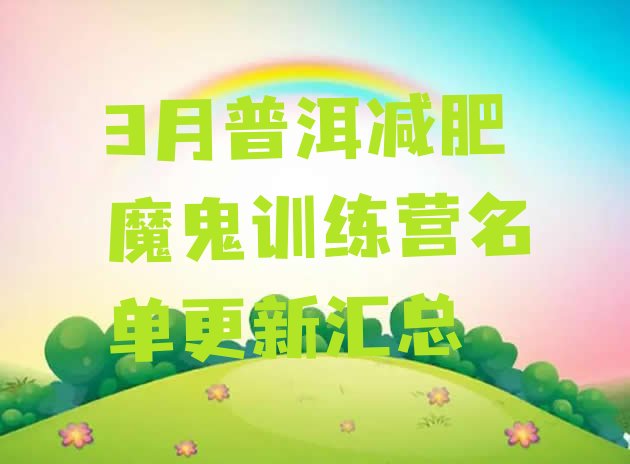 十大3月普洱减肥魔鬼训练营名单更新汇总排行榜