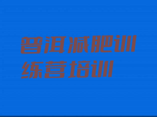 十大2025年普洱减肥训练营哪家好实力排名名单排行榜