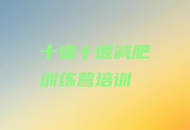 十大十堰郧阳区集中减肥训练营排名前五排行榜