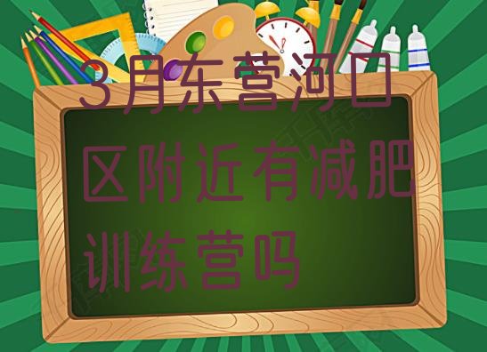 十大3月东营河口区附近有减肥训练营吗排行榜