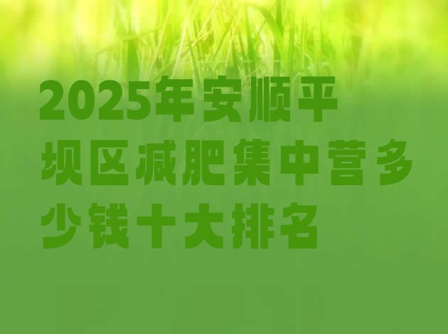 十大2025年安顺平坝区减肥集中营多少钱十大排名排行榜