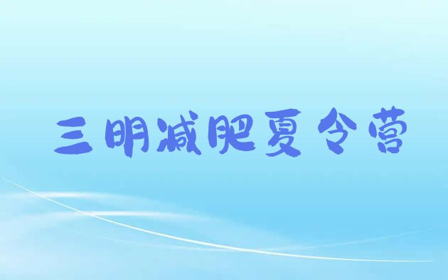 十大2025年三明哪的封闭减肥训练营好排名前十排行榜