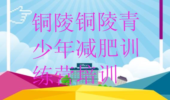 十大2025年铜陵28天减肥训练营排行榜