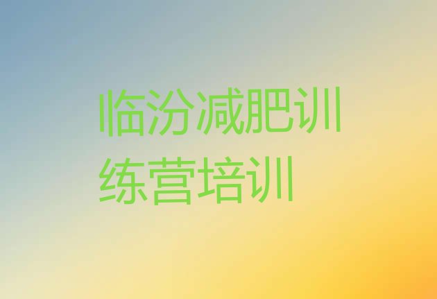 十大2025年临汾哪里有减肥训练营排名排行榜