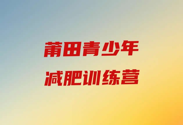 十大2025年莆田减肥营训练多少钱排名前五排行榜