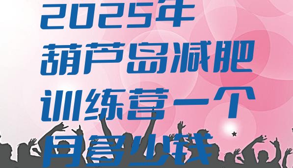 十大2025年葫芦岛减肥训练营一个月多少钱排行榜