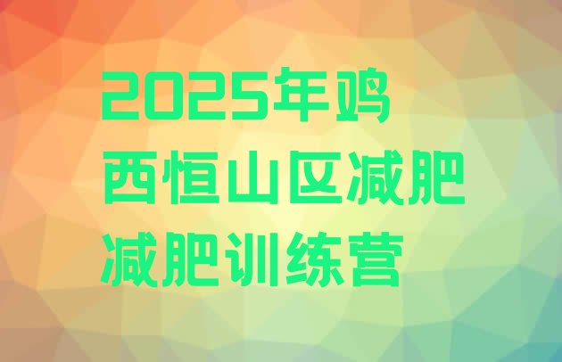 十大2025年鸡西恒山区减肥减肥训练营排行榜
