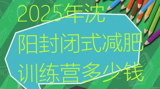 十大2025年沈阳封闭式减肥训练营多少钱排行榜