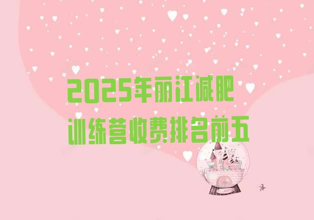 十大2025年丽江减肥训练营收费排名前五排行榜