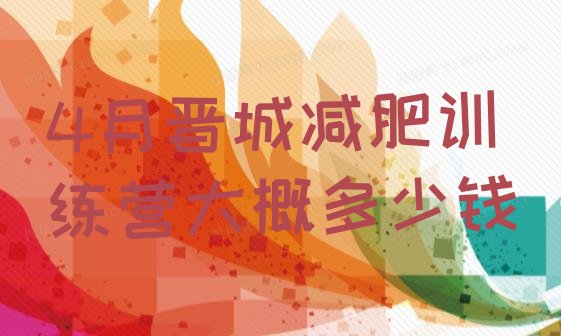 十大4月晋城减肥训练营大概多少钱排行榜