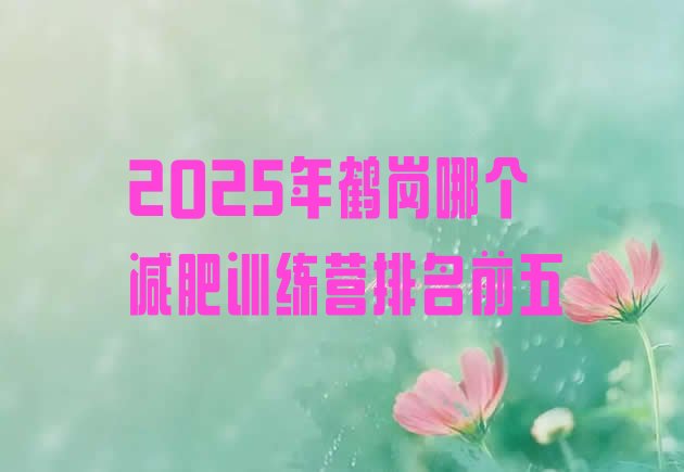 十大2025年鹤岗哪个减肥训练营排名前五排行榜