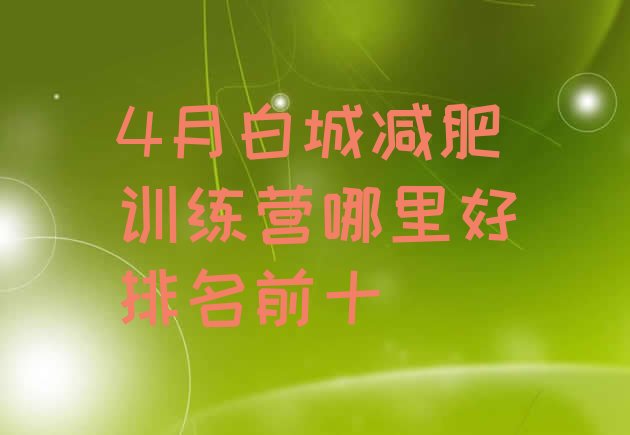 十大4月白城减肥训练营哪里好排名前十排行榜