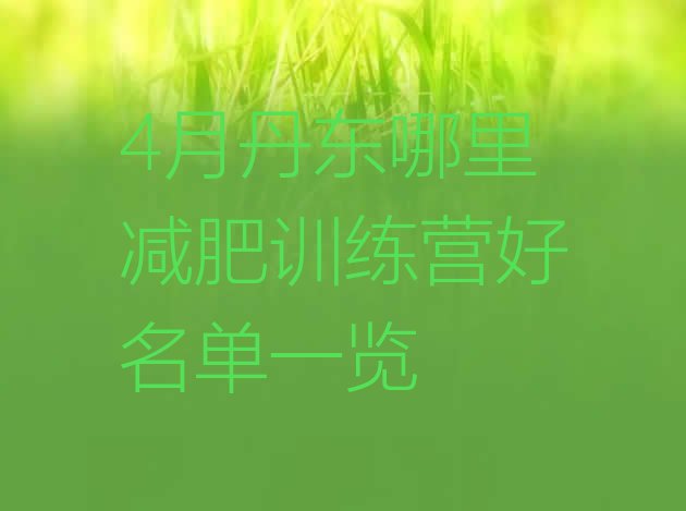 十大4月丹东哪里减肥训练营好名单一览排行榜