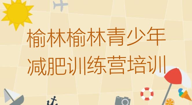 十大2025年榆林42天减肥训练营排行榜