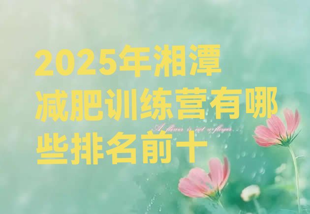 十大2025年湘潭减肥训练营有哪些排名前十排行榜