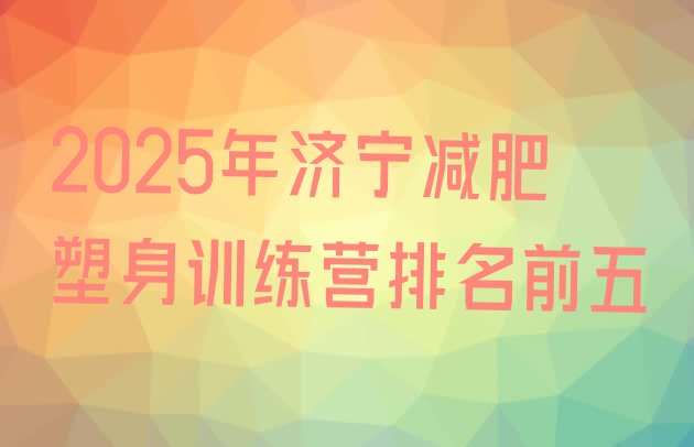 十大2025年济宁减肥塑身训练营排名前五排行榜