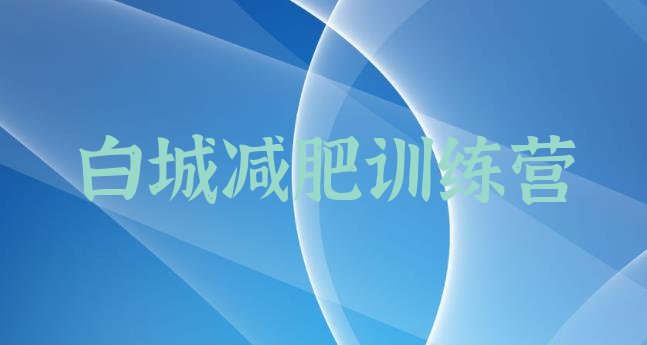 十大2025年白城减肥训练营一般多少钱排名排行榜