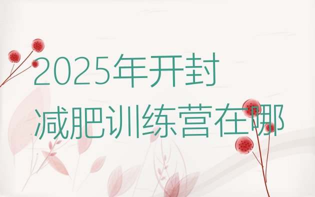 十大2025年开封减肥训练营在哪排行榜