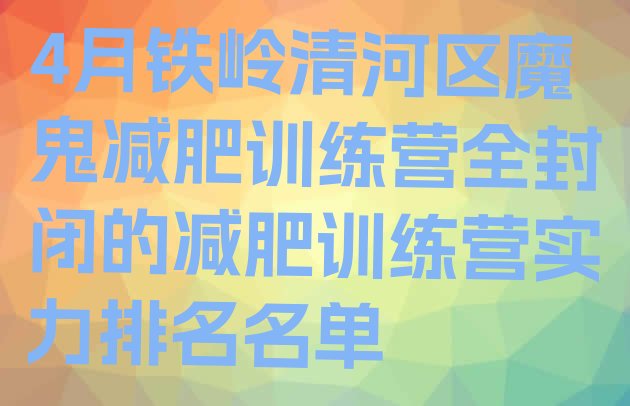 十大4月铁岭清河区魔鬼减肥训练营全封闭的减肥训练营实力排名名单排行榜
