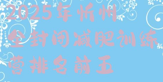 十大2025年忻州全封闭减肥训练营排名前五排行榜