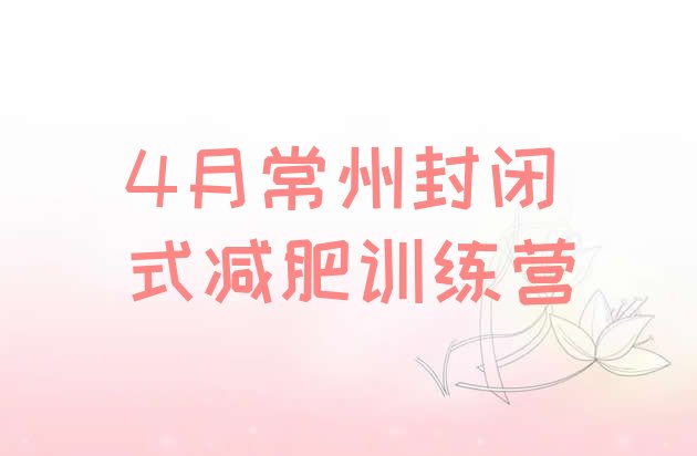十大4月常州封闭式减肥训练营排行榜