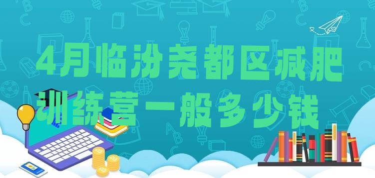 十大4月临汾尧都区减肥训练营一般多少钱排行榜