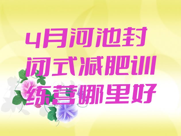 十大4月河池封闭式减肥训练营哪里好排行榜