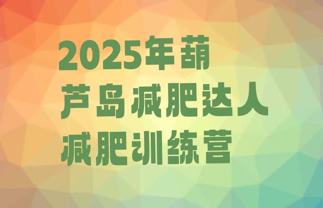 十大2025年葫芦岛减肥达人减肥训练营排行榜