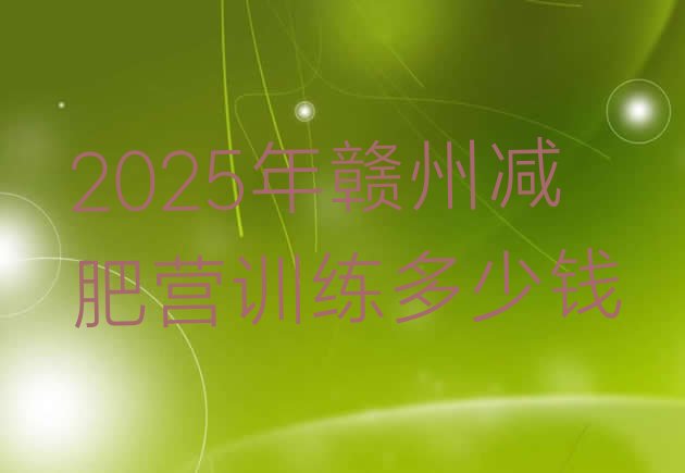 十大2025年赣州减肥营训练多少钱排行榜