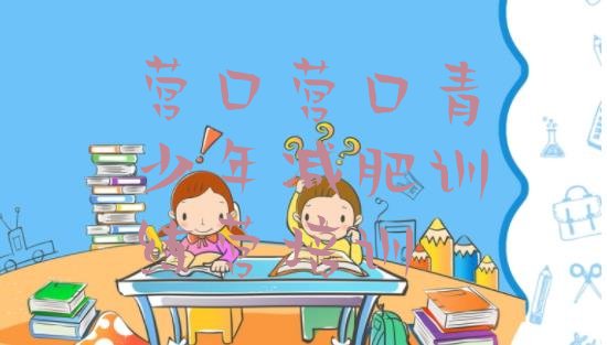 十大2025年营口参加减肥训练营实力排名名单排行榜