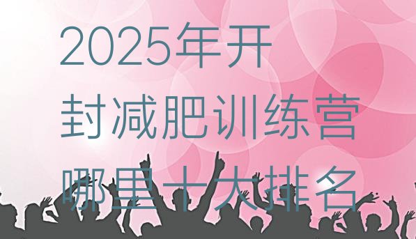 十大2025年开封减肥训练营哪里十大排名排行榜