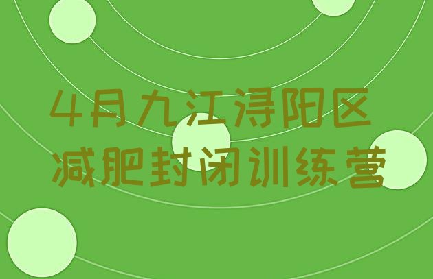 十大4月九江浔阳区减肥封闭训练营排行榜