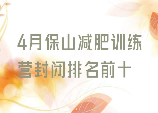 十大4月保山减肥训练营封闭排名前十排行榜