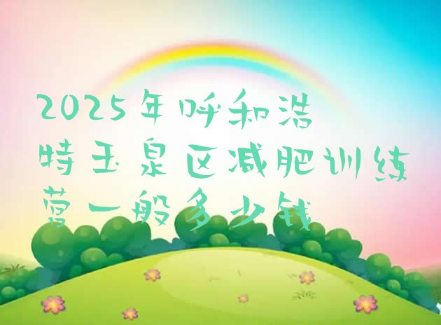 十大2025年呼和浩特玉泉区减肥训练营一般多少钱排行榜
