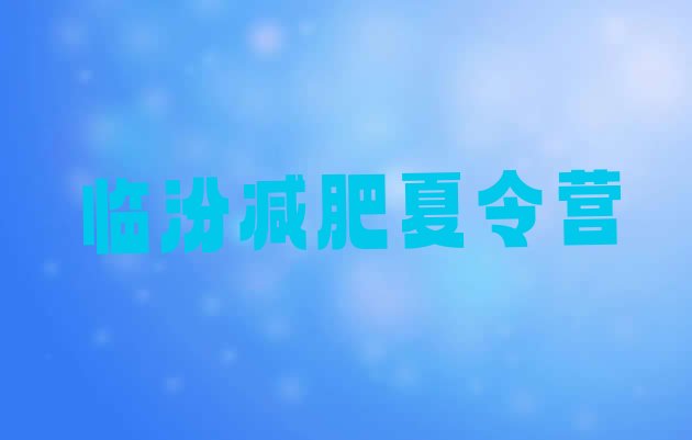 十大2025年临汾暑假减肥训练营排名一览表排行榜