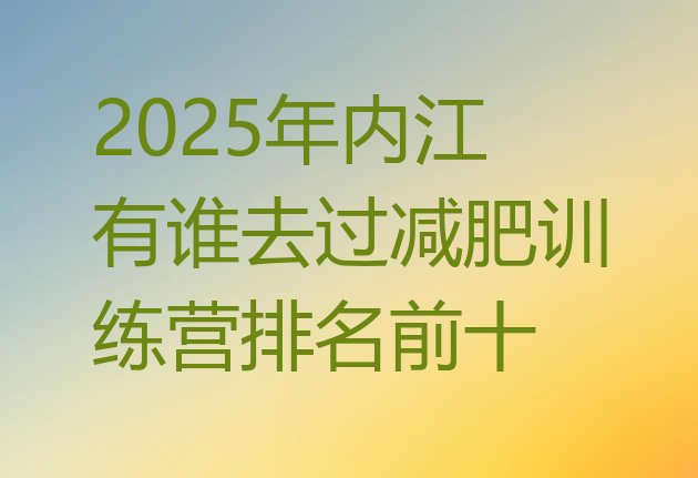 十大2025年内江有谁去过减肥训练营排名前十排行榜