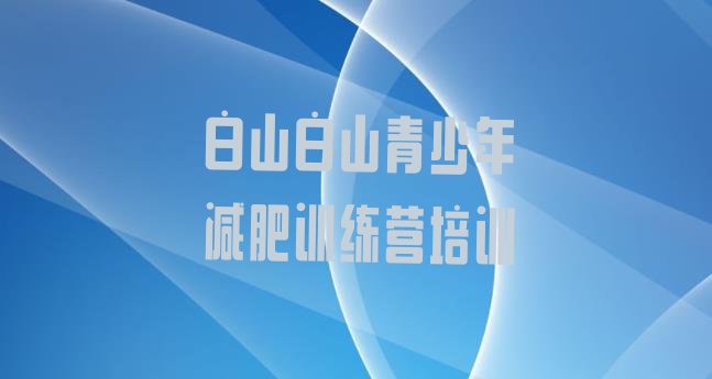 十大4月白山减肥训练营收费排名前十排行榜